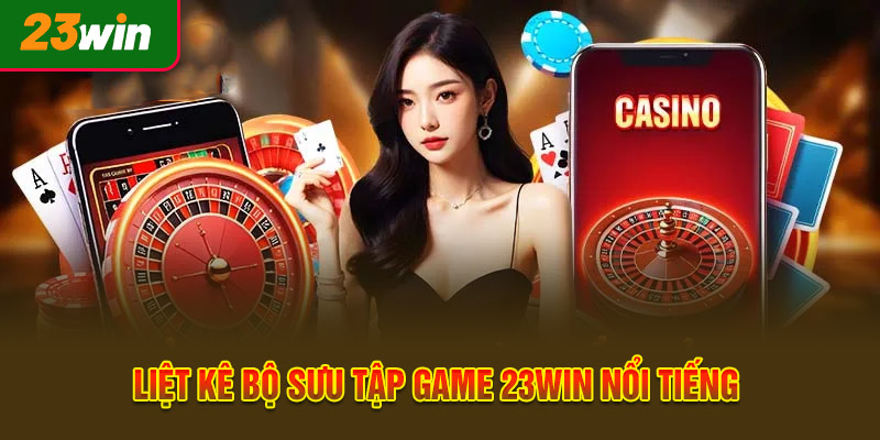 Liệt kê bộ sưu tập game 23WIN nổi tiếng