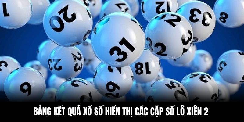 Bảng kết quả xổ số hiển thị các cặp số lô xiên 2