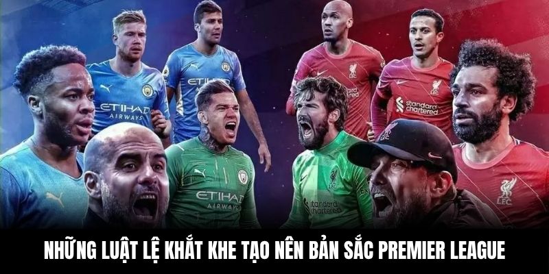 Những luật lệ khắt khe tạo nên bản sắc Premier League