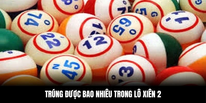 Trúng được bao nhiêu trong lô xiên 2
